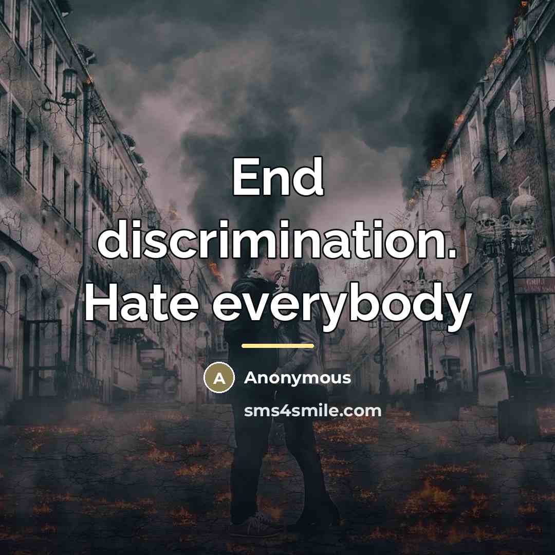 “End discrimination. Hate everybody…” quote by Anonymous