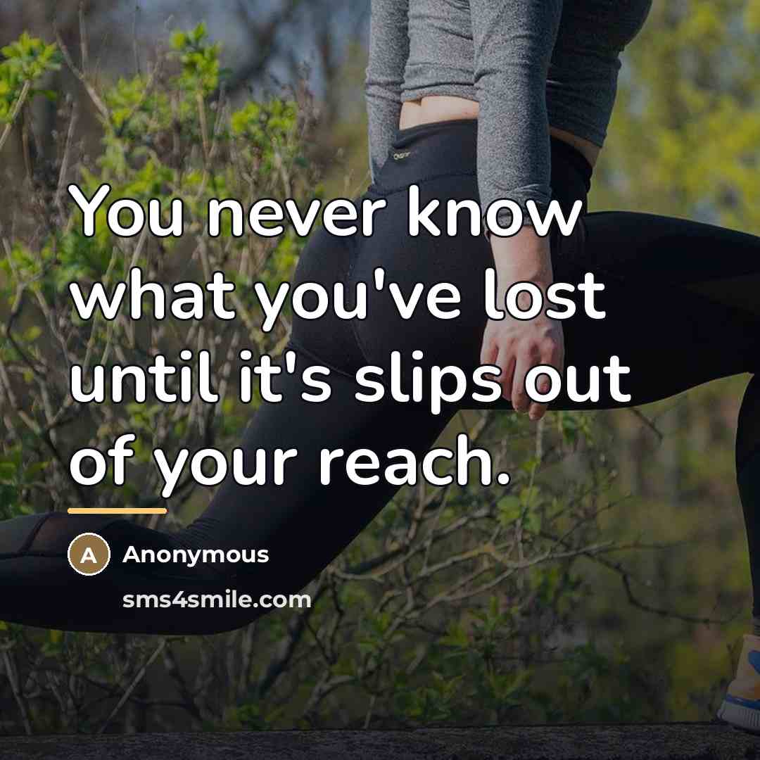 “You never know what you've lost until it's slips out…” quote by Anonymous