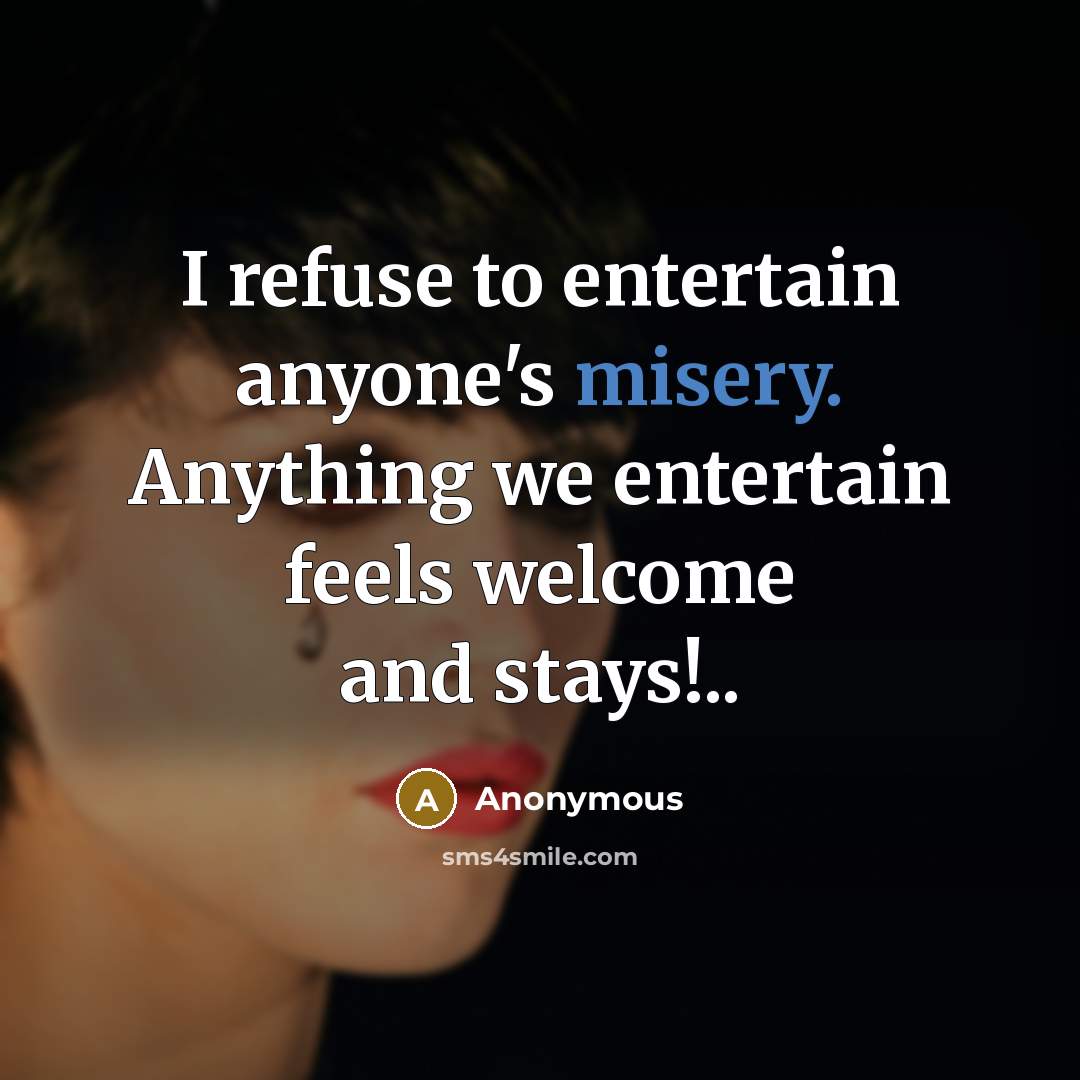 “I refuse to entertain anyone's misery. Anything we entertain feels…” quote by Anonymous