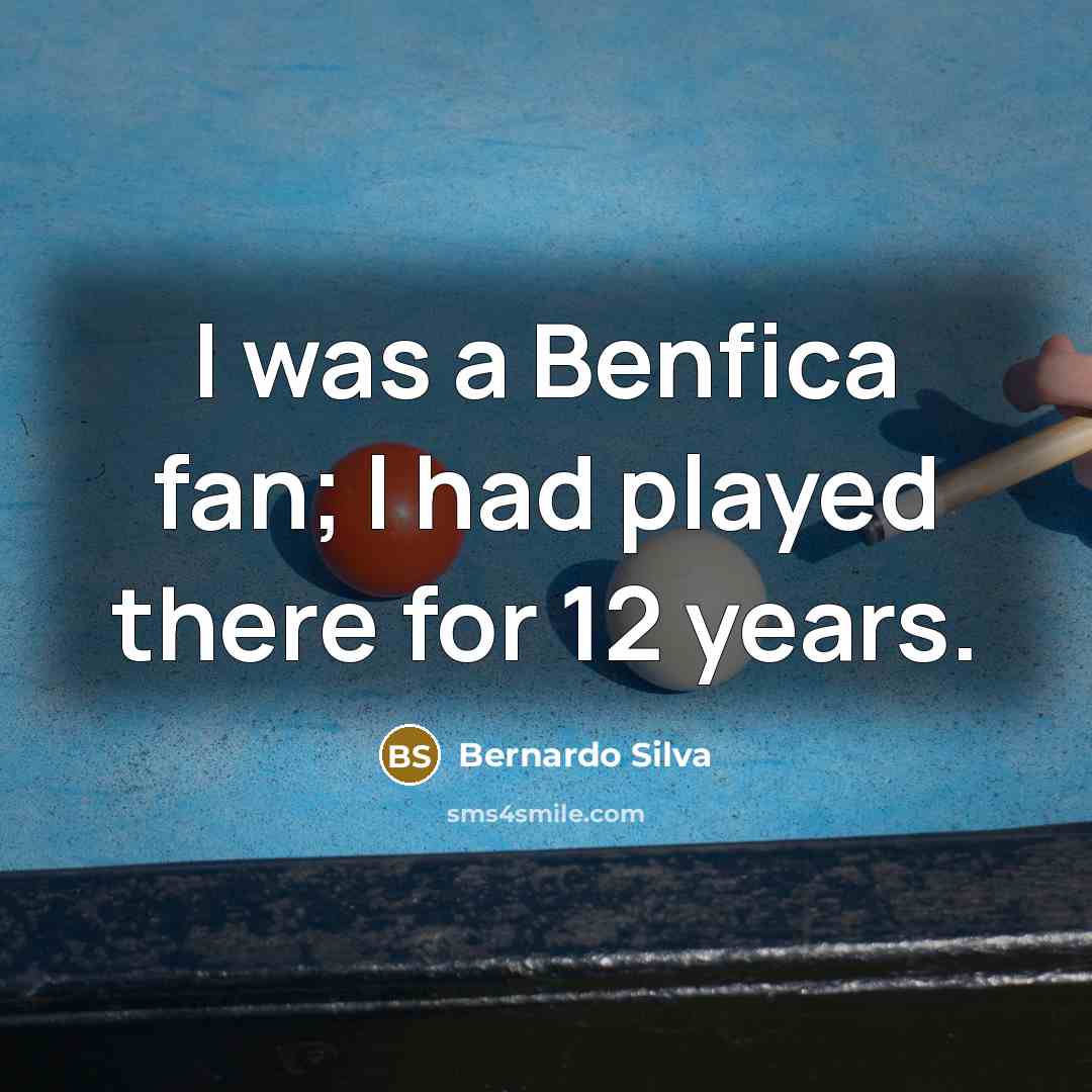 “I was a Benfica fan; I had played there for…” quote by Bernardo Silva