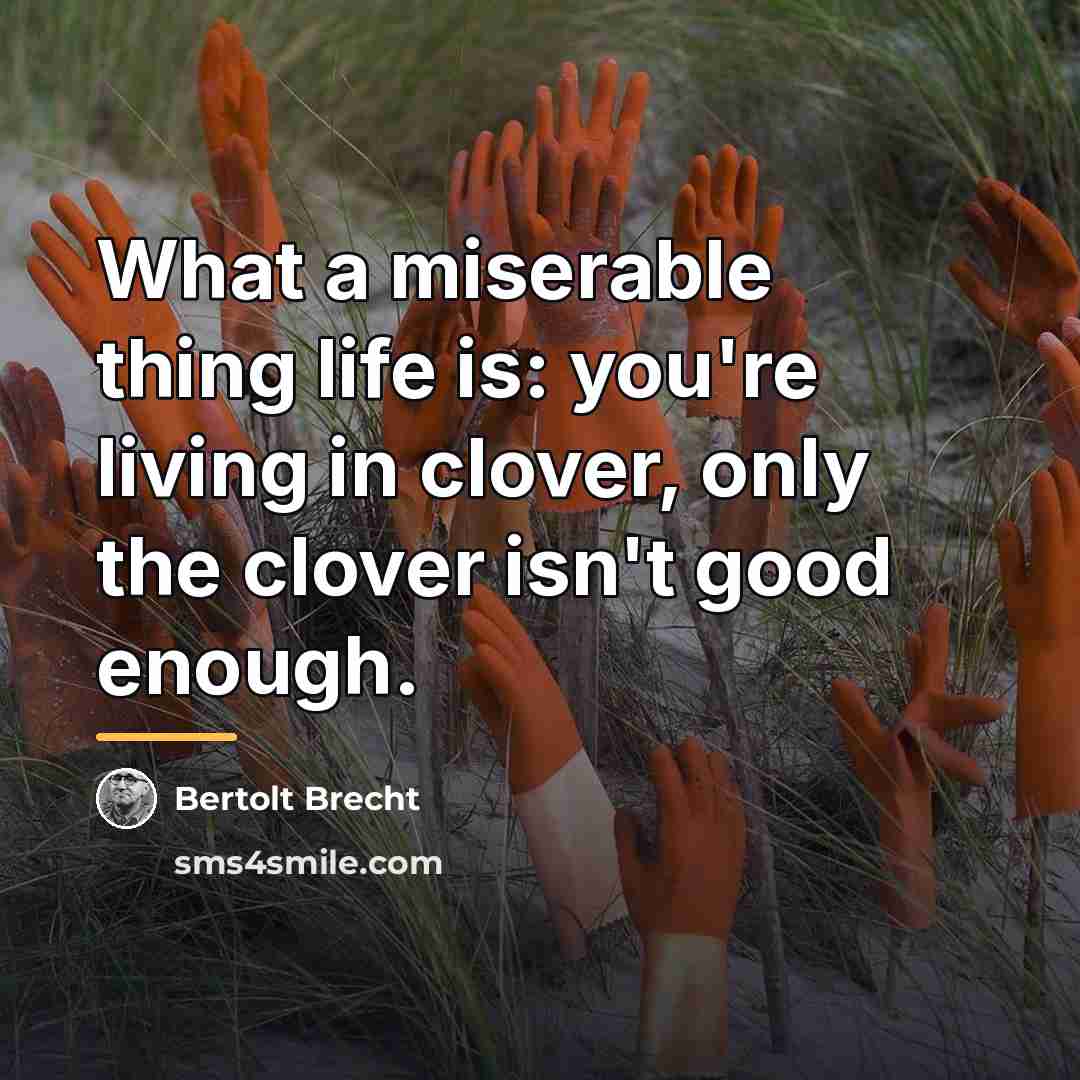 “What a miserable thing life is: you're living in clover,…” quote by Bertolt Brecht