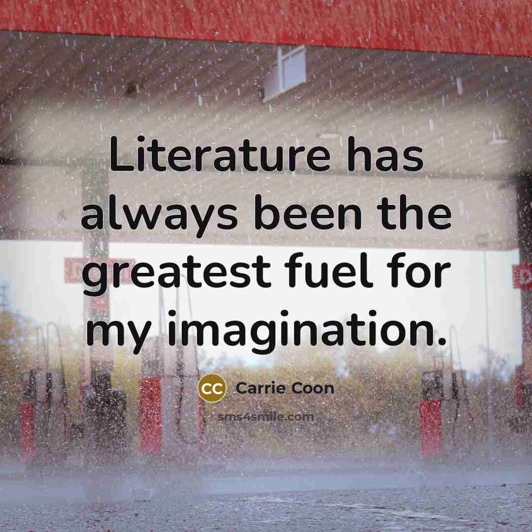 “Literature has always been the greatest fuel for my imagination.…” quote by Carrie Coon