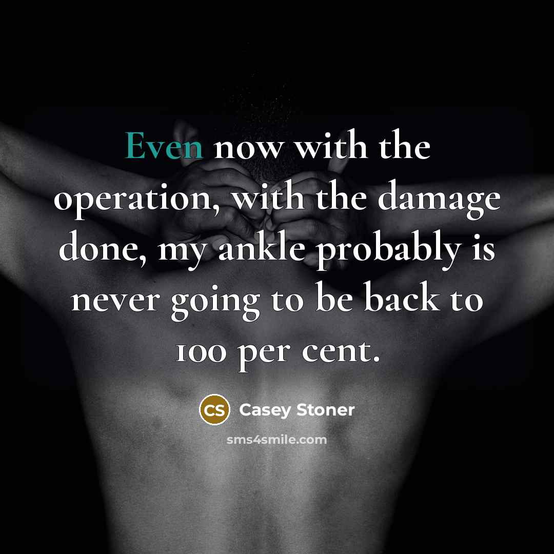 “Even now with the operation, with the damage done, my…” quote by Casey Stoner
