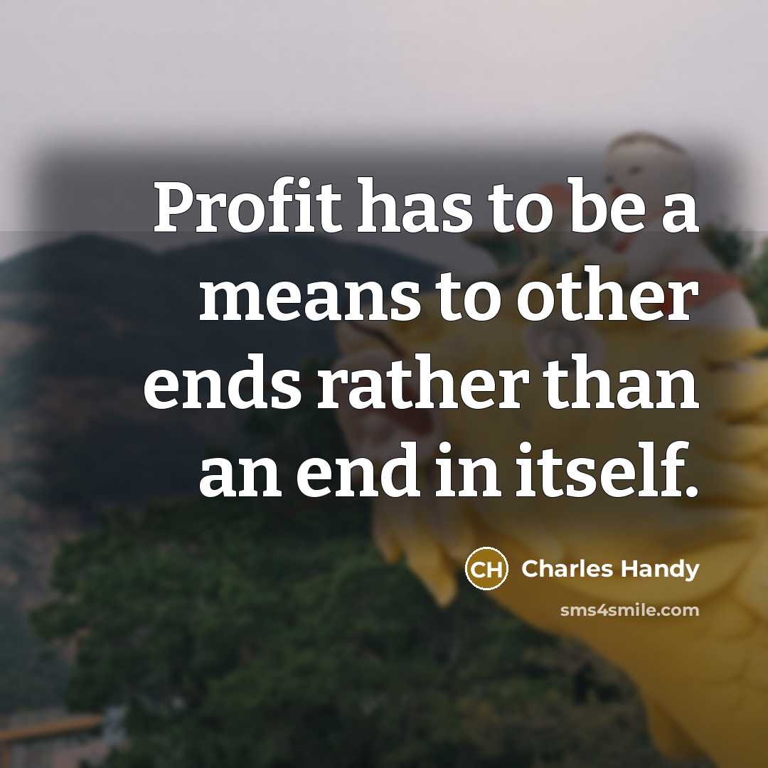 “Profit has to be a means to other ends rather…” quote by Charles Handy