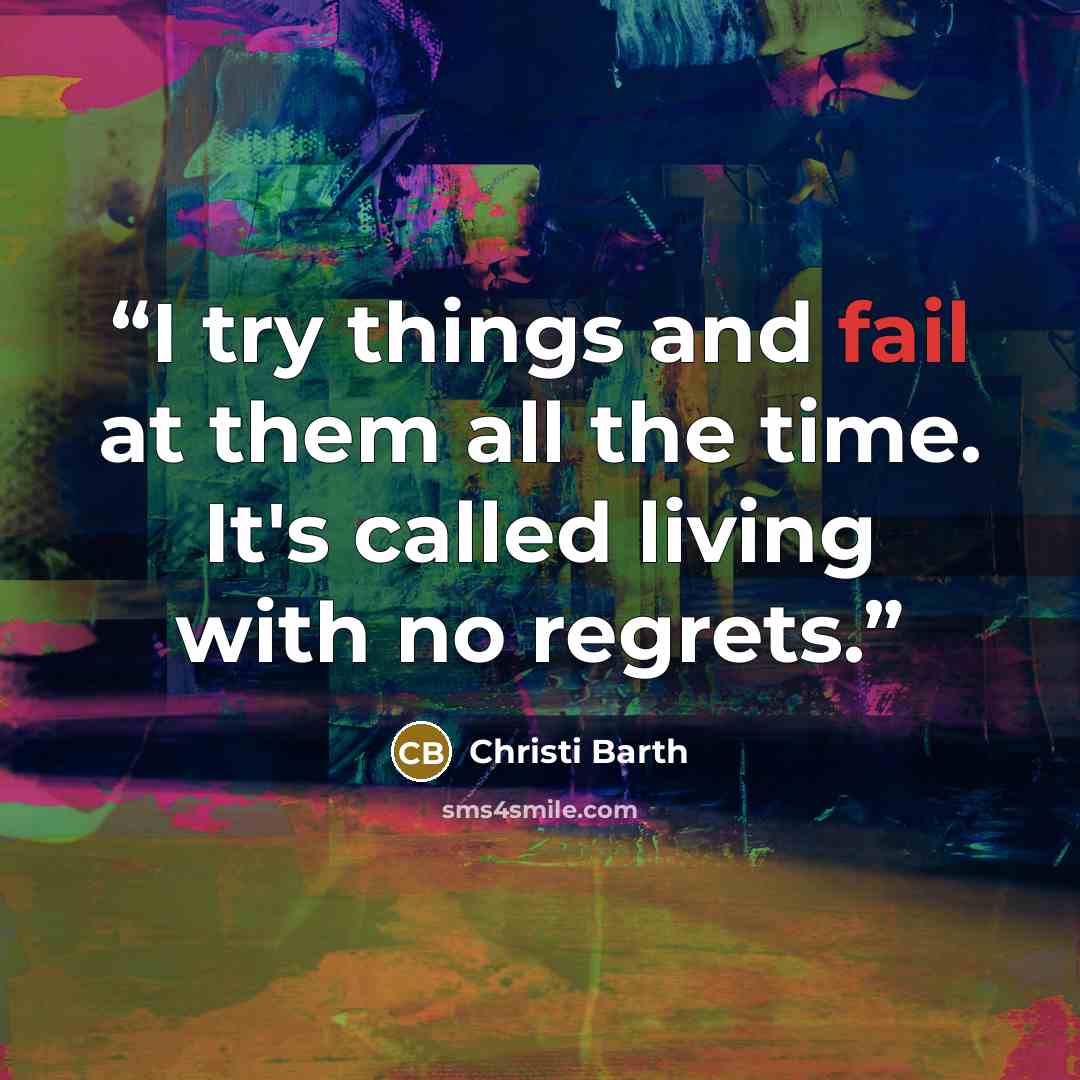 “I try things and fail at them all the time. It's called living with no regrets.” quote by Christi Barth