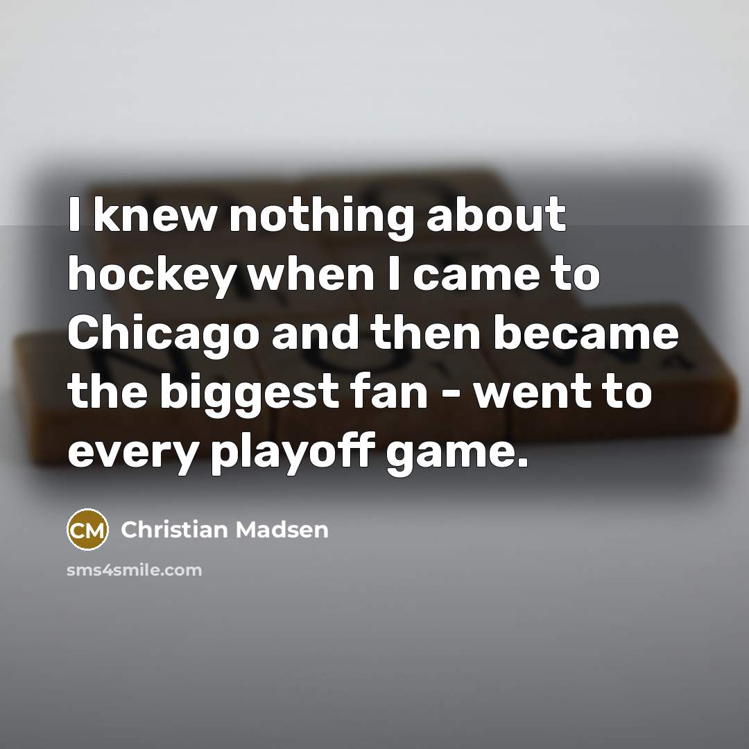 “I knew nothing about hockey when I came to Chicago…” quote by Christian Madsen