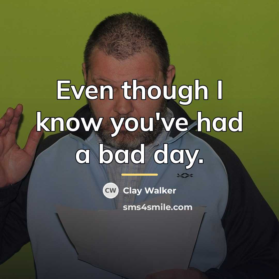 “Even though I know you've had a bad day.…” quote by Clay Walker
