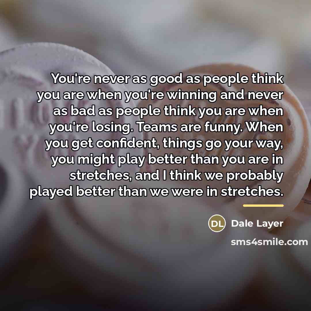 “You're never as good as people think you are when…” quote by Dale Layer