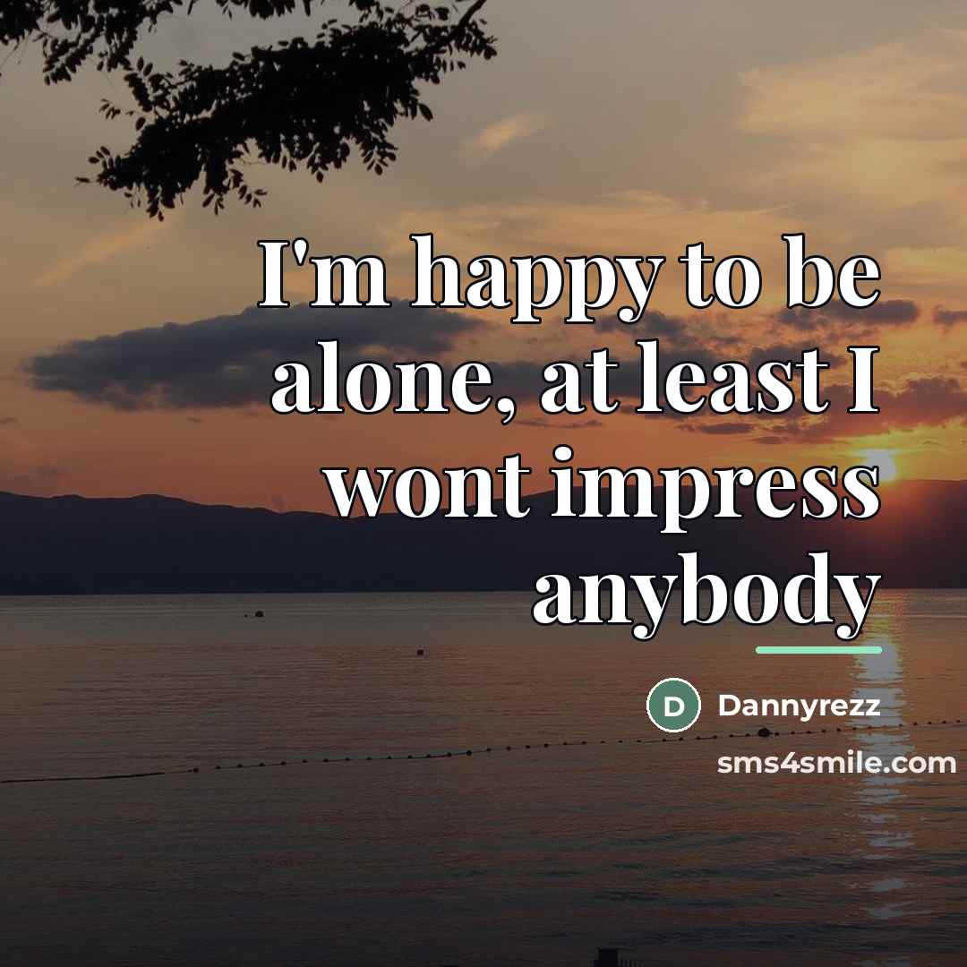 “I'm happy to be alone, at least I wont impress…” quote by Dannyrezz