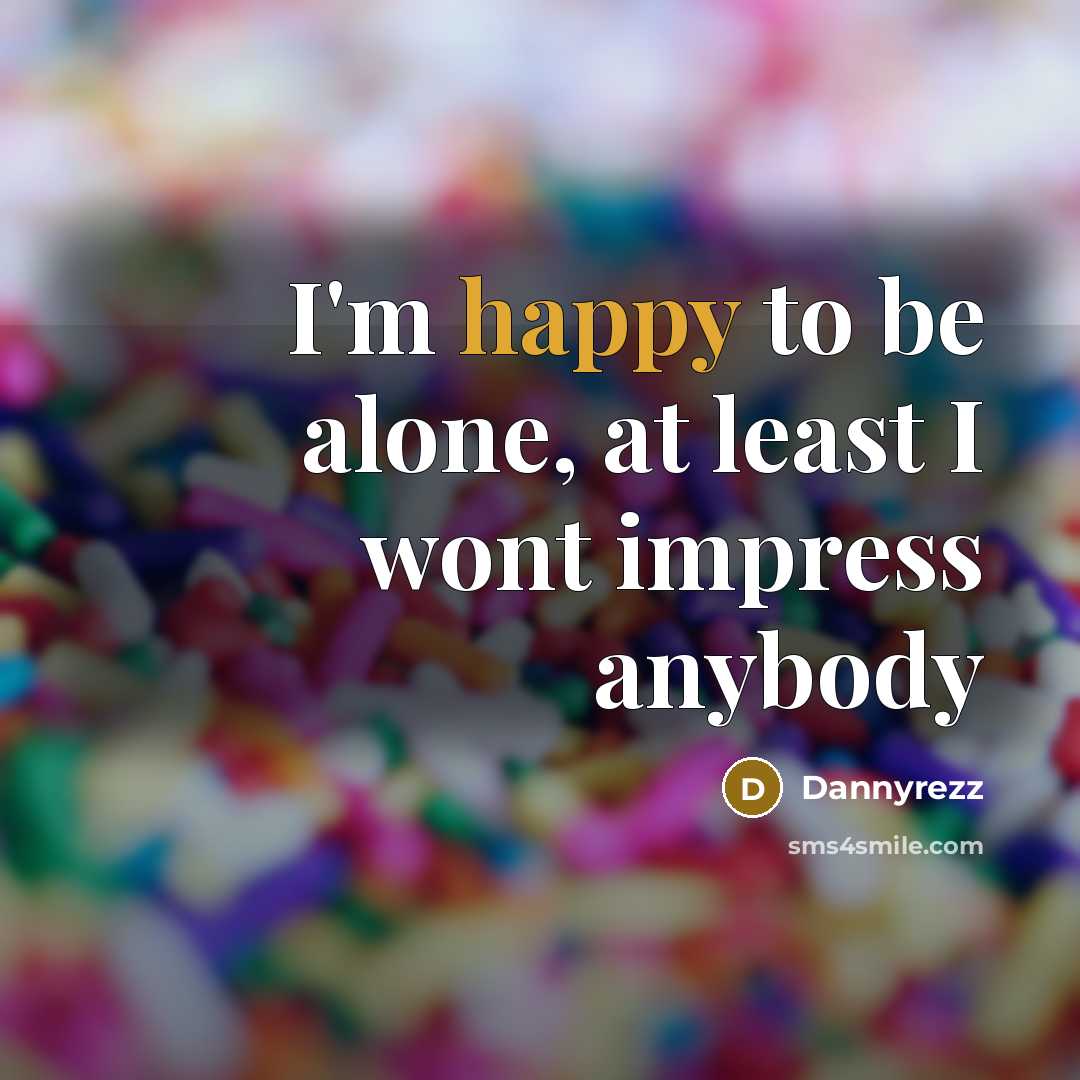 “I'm happy to be alone, at least I wont impress anybody” quote by Dannyrezz
