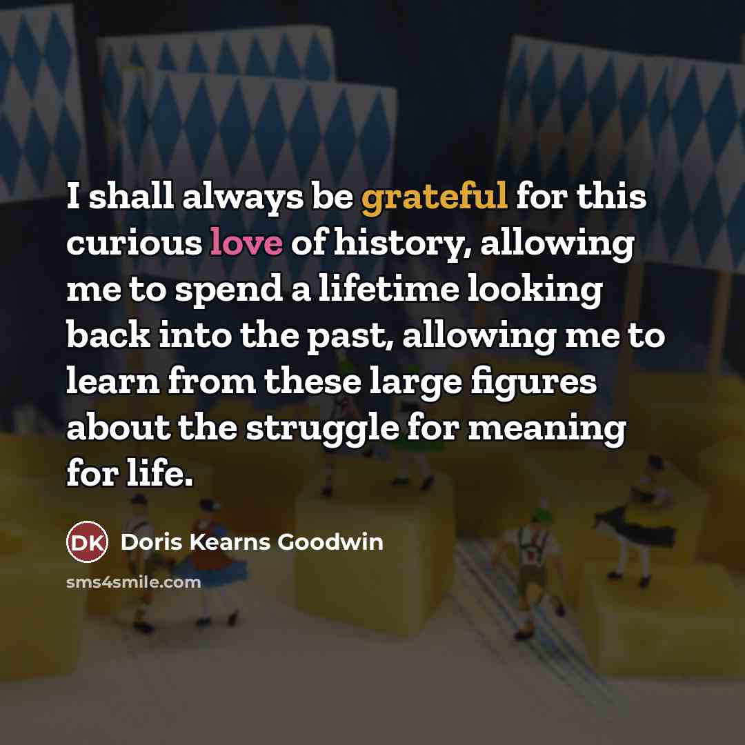 “I shall always be grateful for this curious love of…” quote by Doris Kearns Goodwin