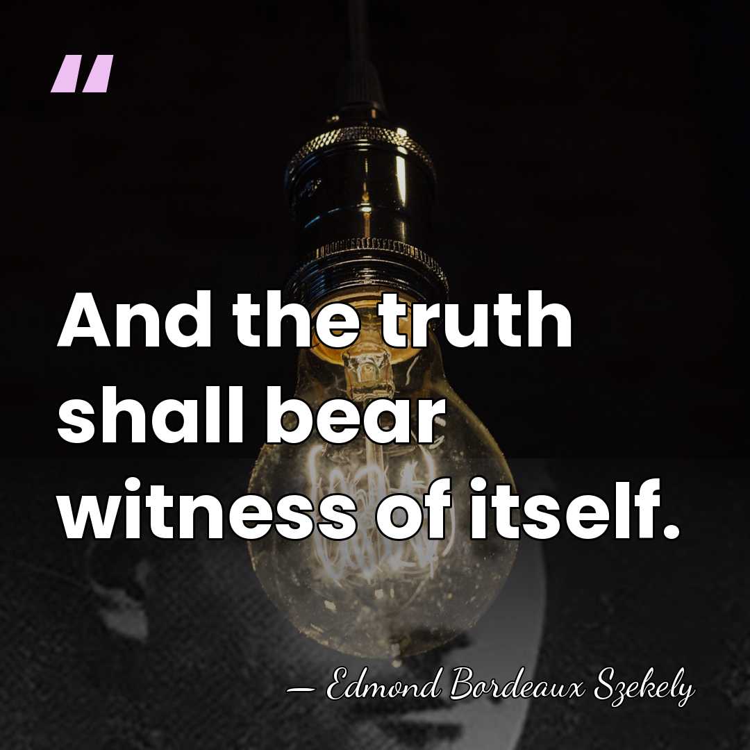And the truth shall bear witness of itself. - Edmond Bordeaux Szekely