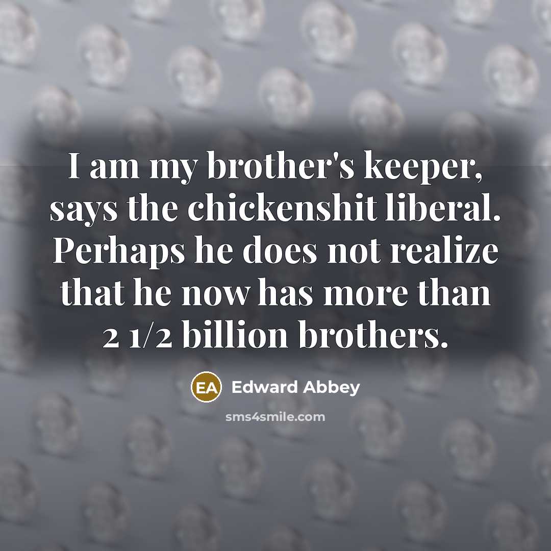 “I am my brother's keeper, says the chickenshit liberal. Perhaps…” quote by Edward Abbey