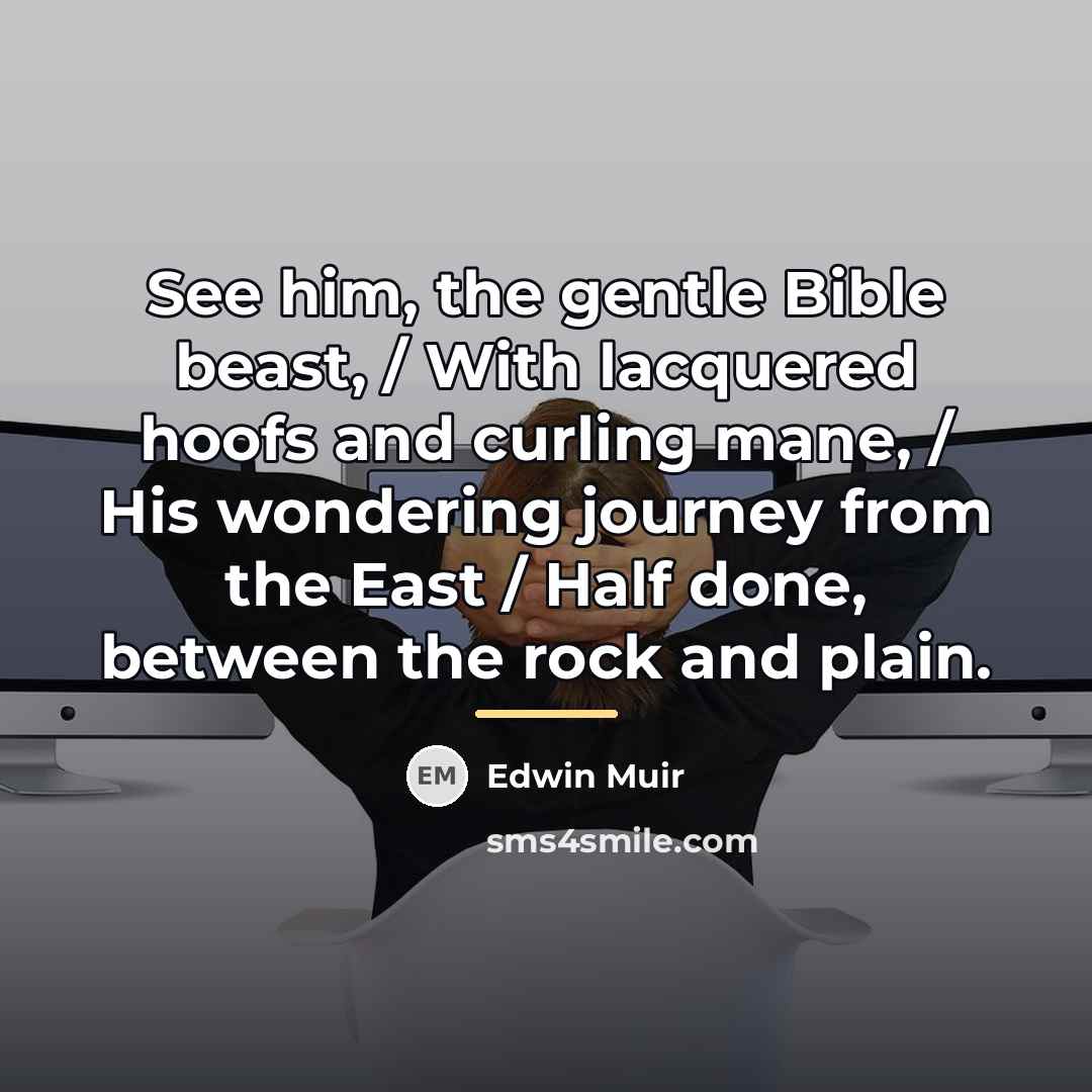 “See him, the gentle Bible beast, / With lacquered hoofs…” quote by Edwin Muir