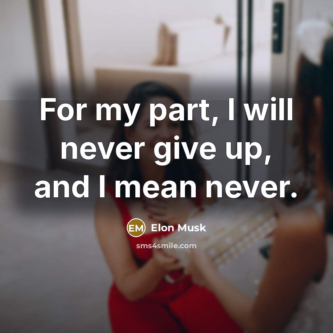 “For my part, I will never give up, and I…” quote by Elon Musk