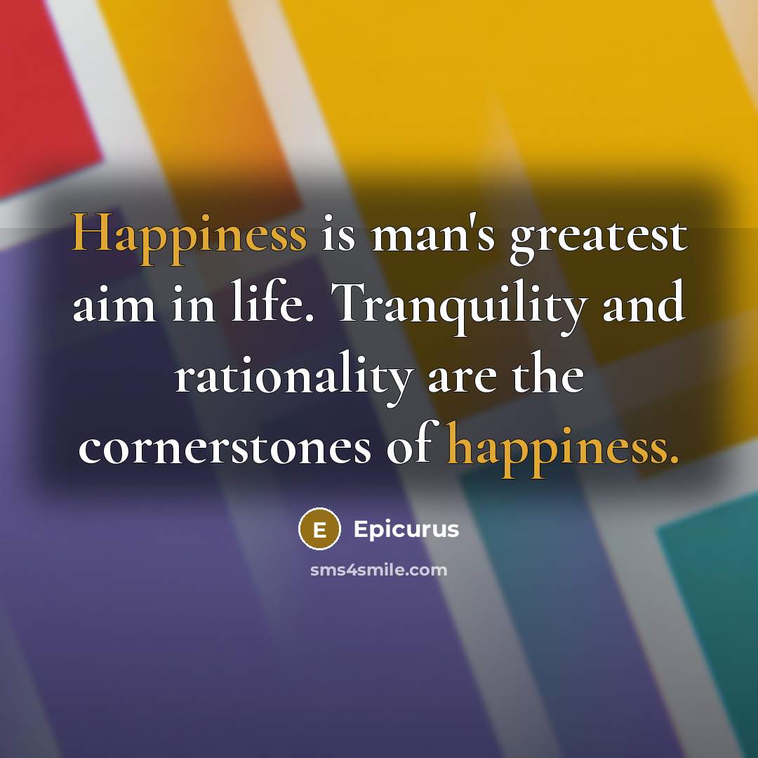 “Happiness is man's greatest aim in life. Tranquility and rationality…” quote by Epicurus