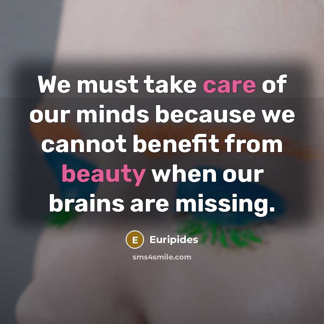 “We must take care of our minds because we cannot…” quote by Euripides