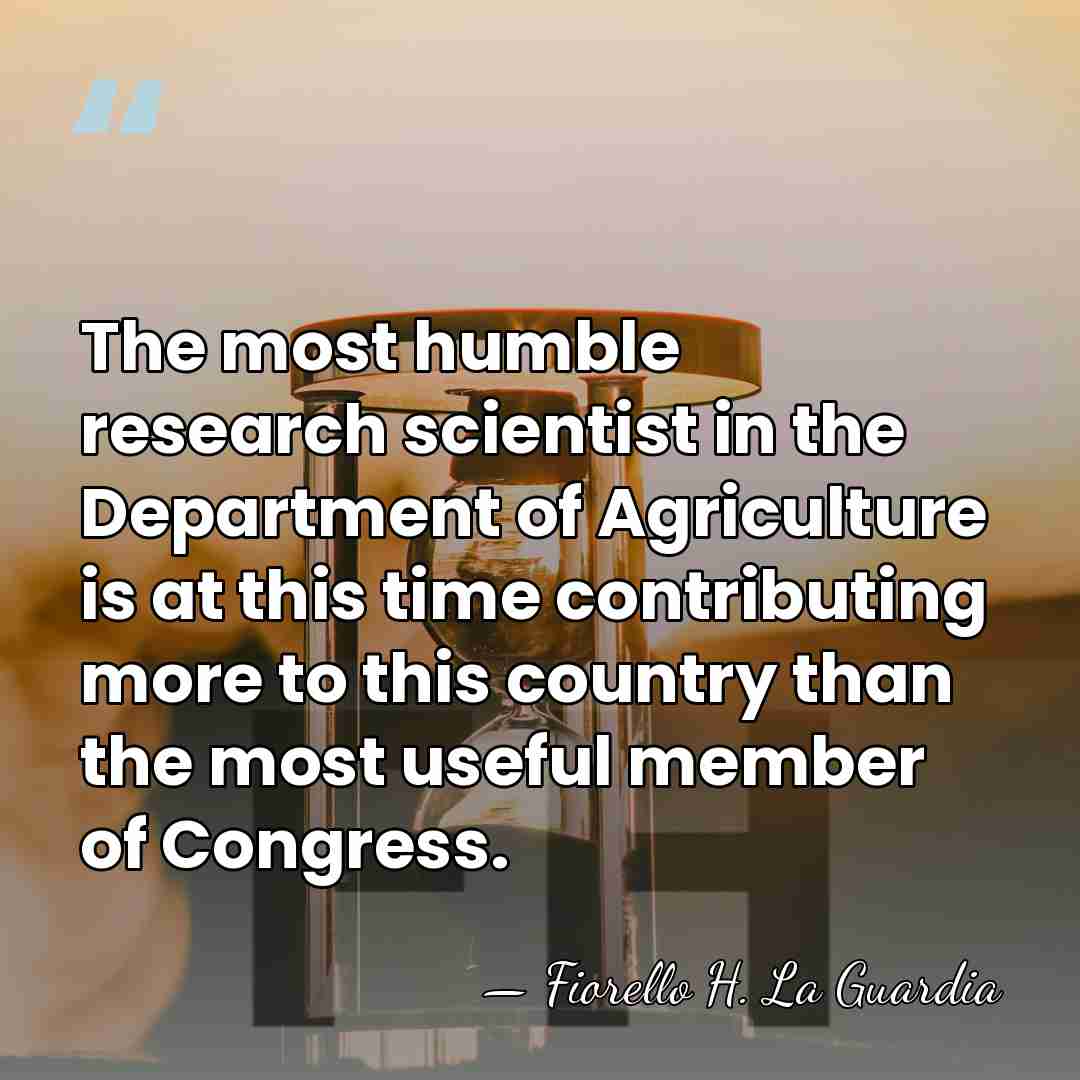 The most humble research scientist in the Department of Agriculture is at&hellip; - Fiorello H. La Guardia