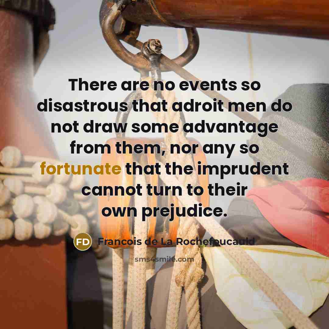 “There are no events so disastrous that adroit men do…” quote by Francois de La Rochefoucauld