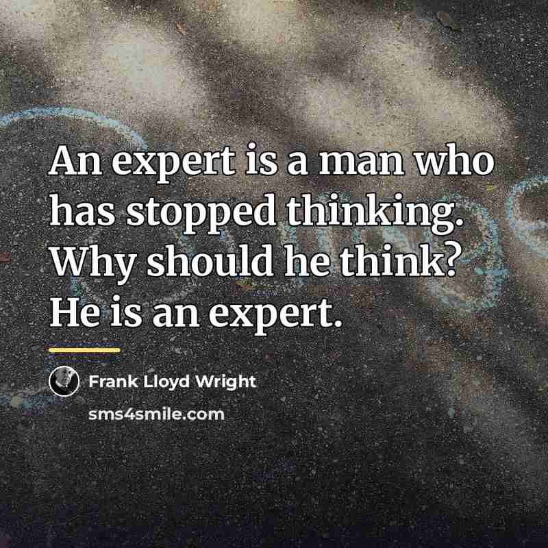 “An expert is a man who has stopped thinking. Why…” quote by Frank Lloyd Wright