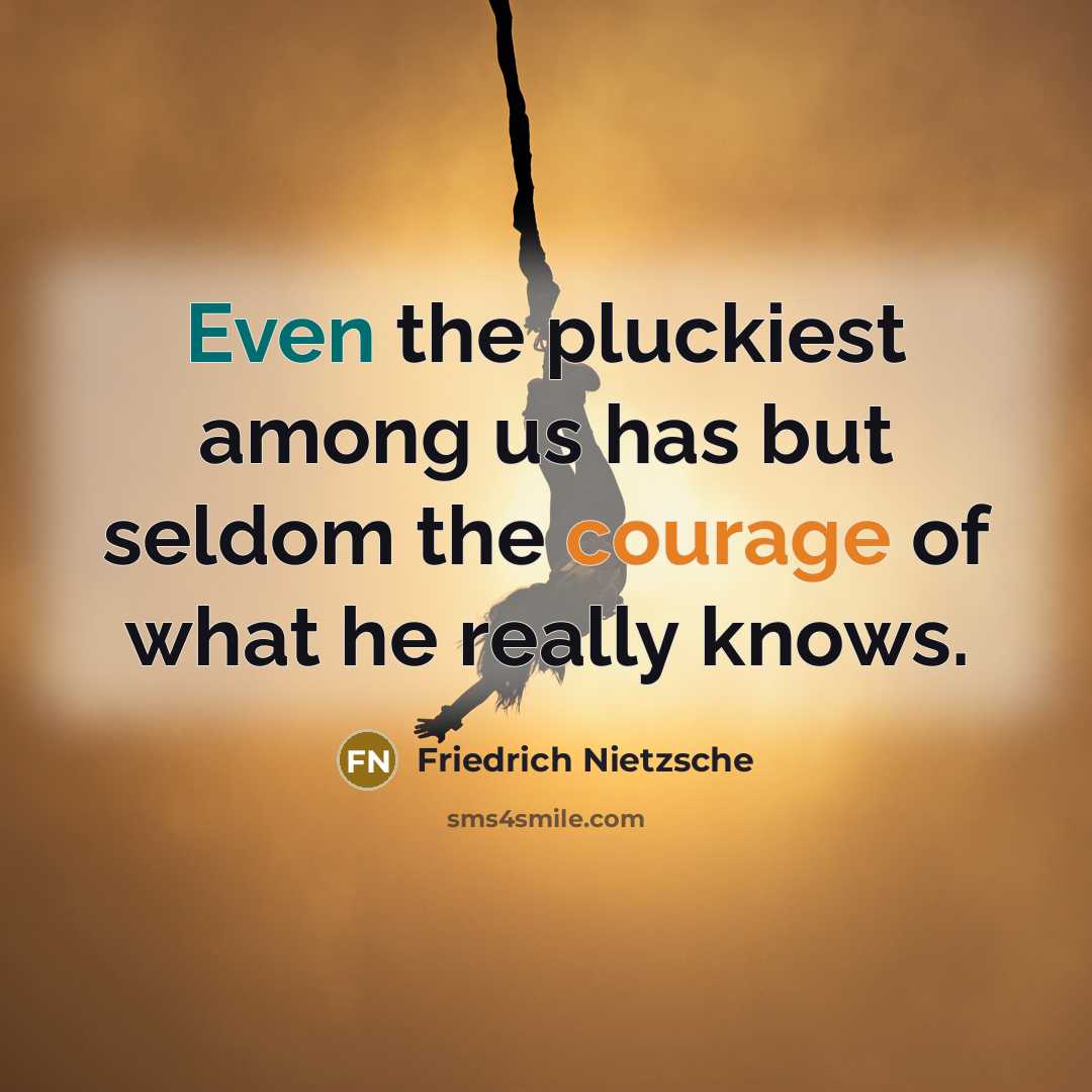 “Even the pluckiest among us has but seldom the courage…” quote by Friedrich Nietzsche