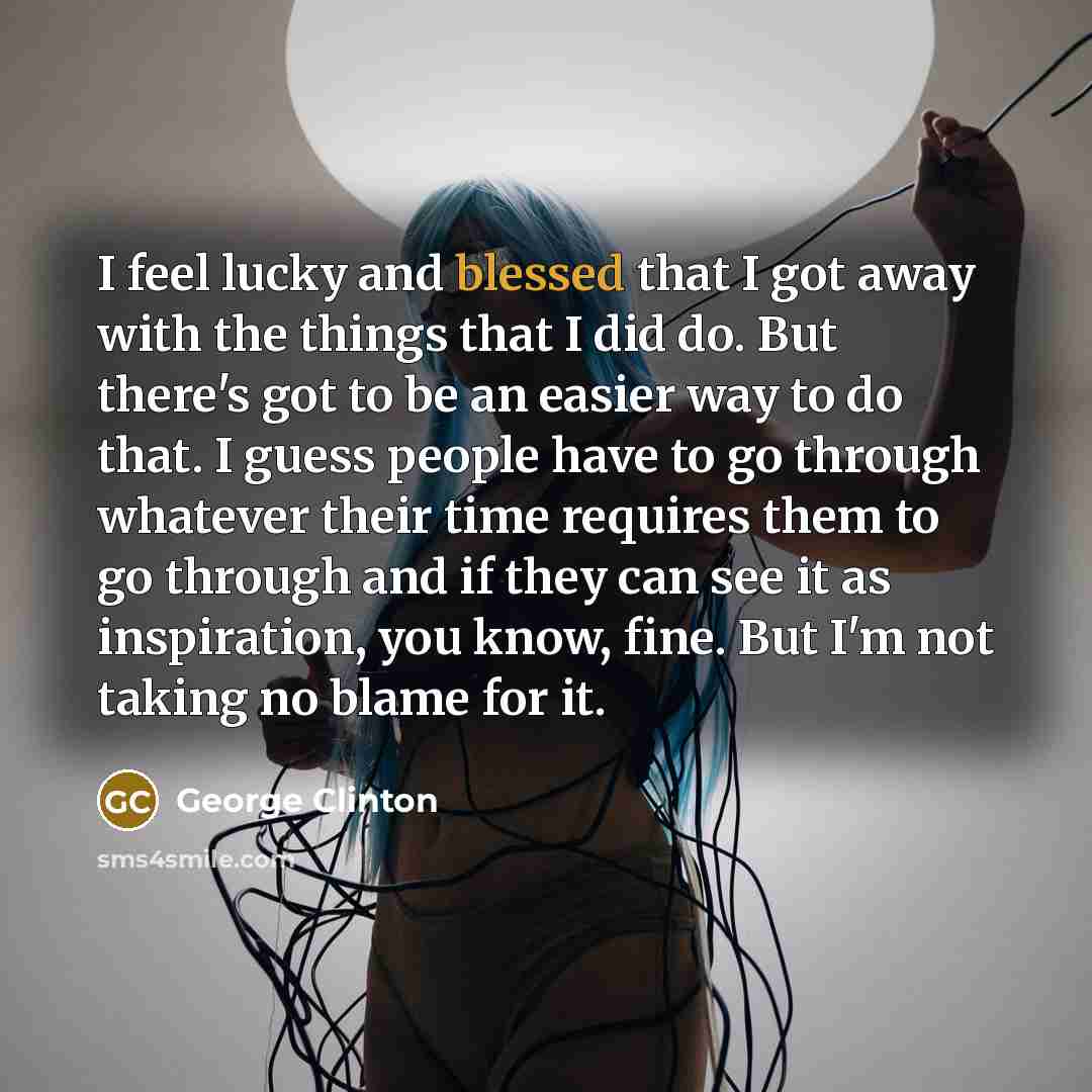 “I feel lucky and blessed that I got away with…” quote by George Clinton