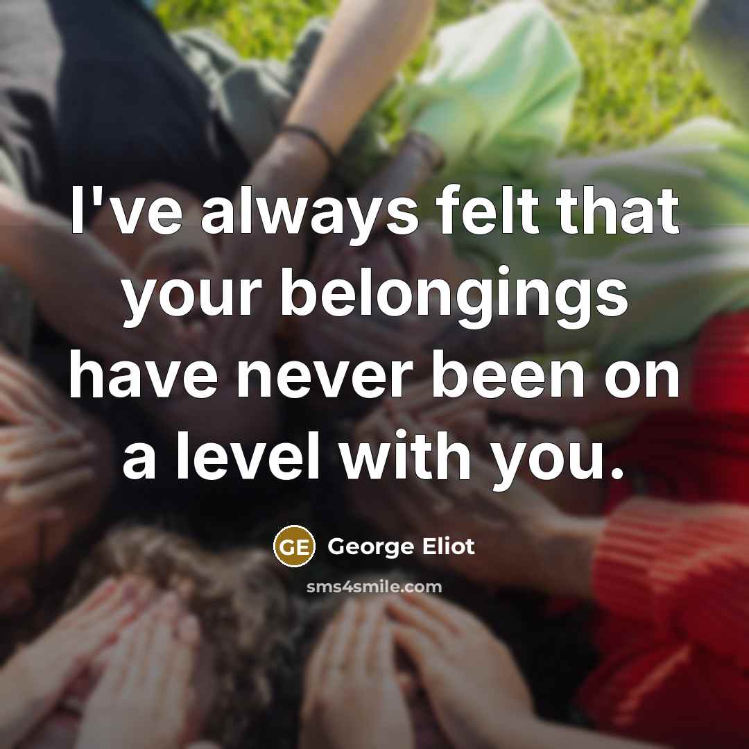 “I've always felt that your belongings have never been on…” quote by George Eliot