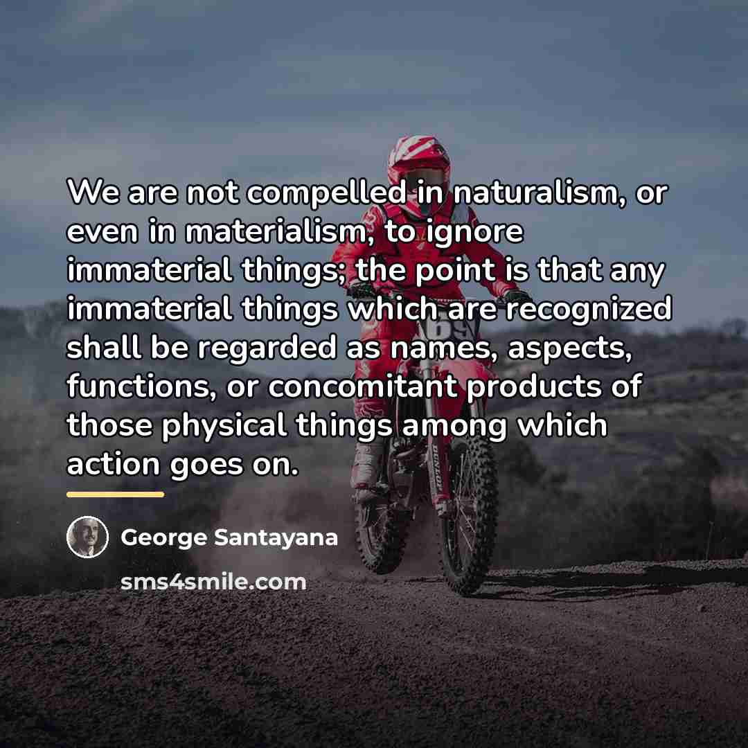 “We are not compelled in naturalism, or even in materialism,…” quote by George Santayana