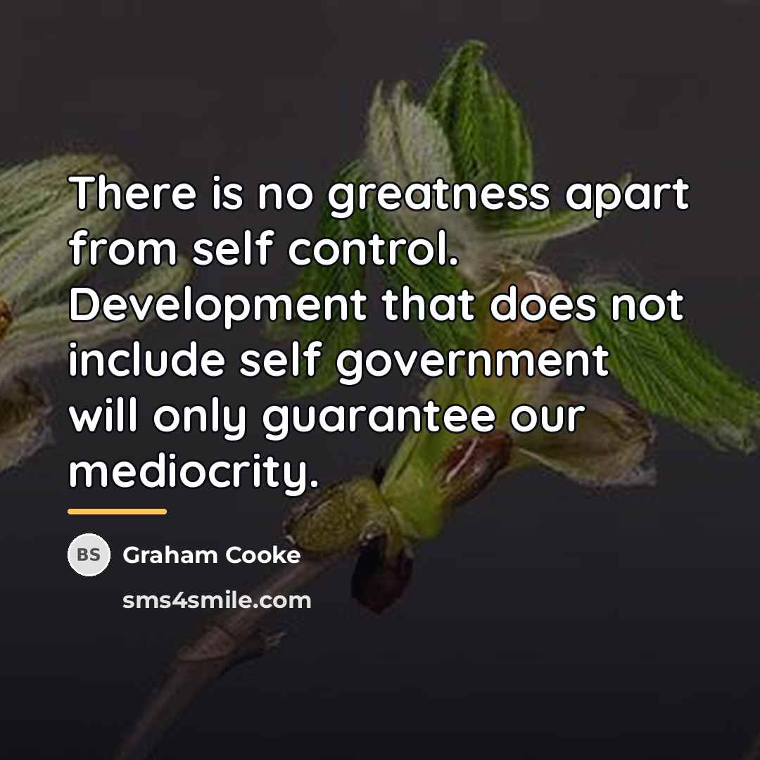 “There is no greatness apart from self control. Development that…” quote by Graham Cooke