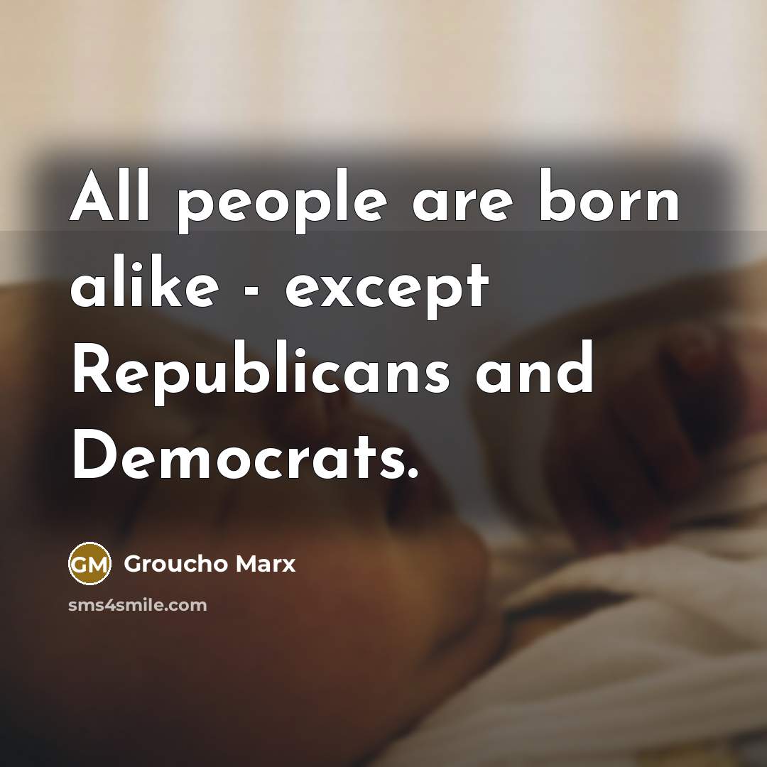 “All people are born alike - except Republicans and Democrats.…” quote by Groucho Marx