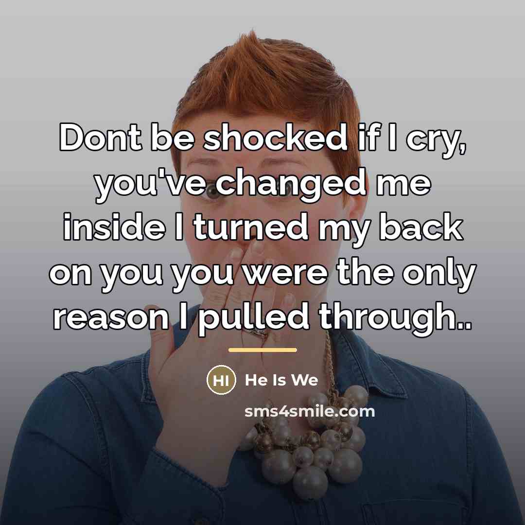 “Dont be shocked if I cry, you've changed me inside…” quote by He Is We