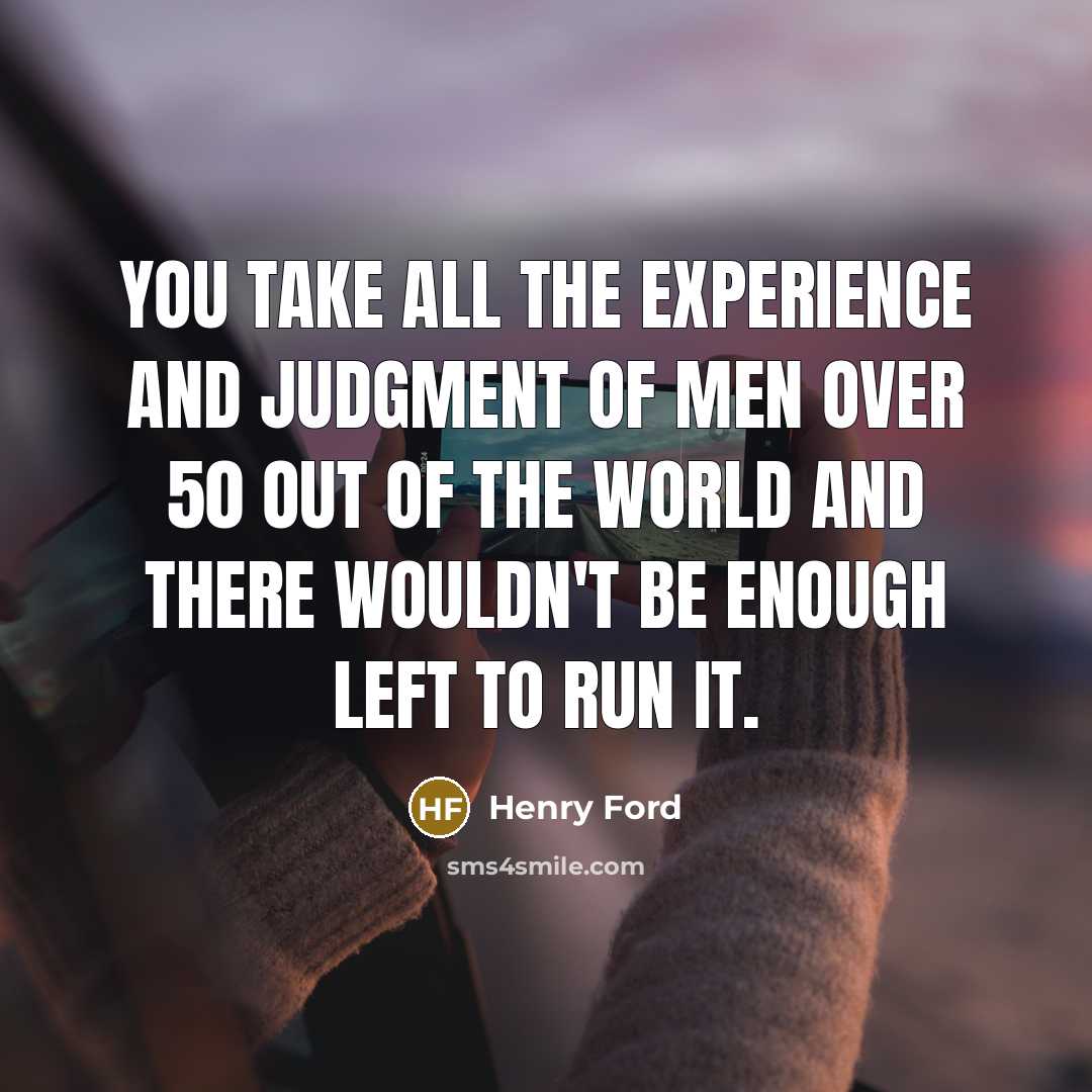 “You take all the experience and judgment of men over…” quote by Henry Ford