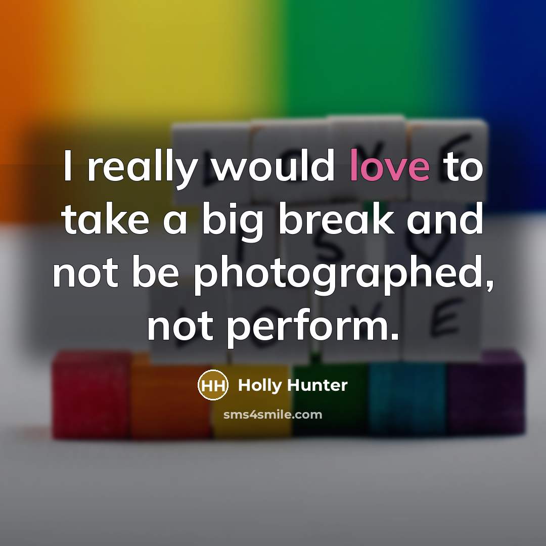 “I really would love to take a big break and…” quote by Holly Hunter