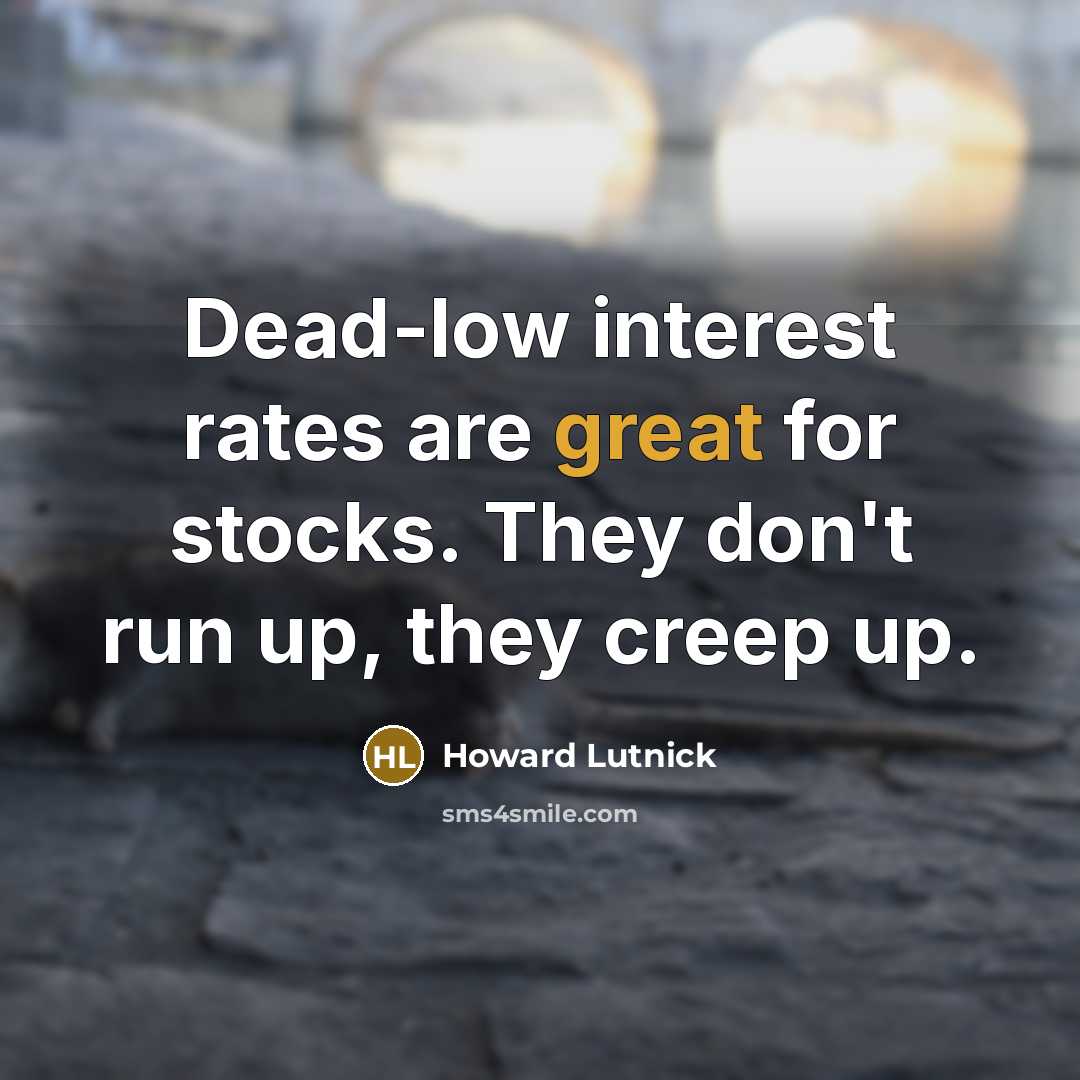 “Dead-low interest rates are great for stocks. They don't run up, they creep up.” quote by Howard Lutnick