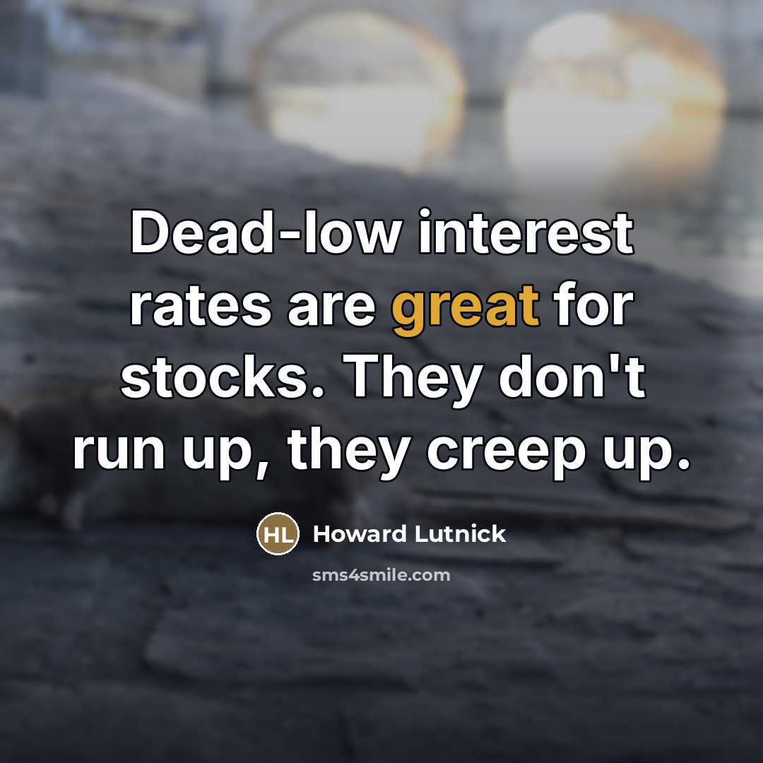 “Dead-low interest rates are great for stocks. They don't run…” quote by Howard Lutnick