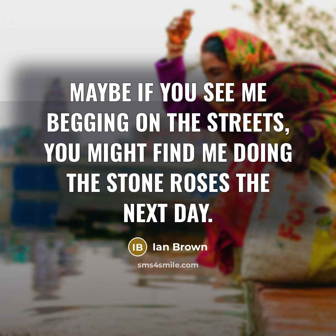 “Maybe if you see me begging on the streets, you…” quote by Ian Brown