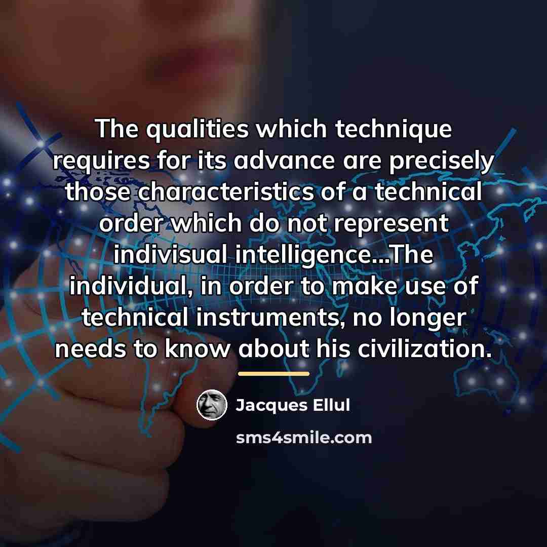 “The qualities which technique requires for its advance are precisely…” quote by Jacques Ellul