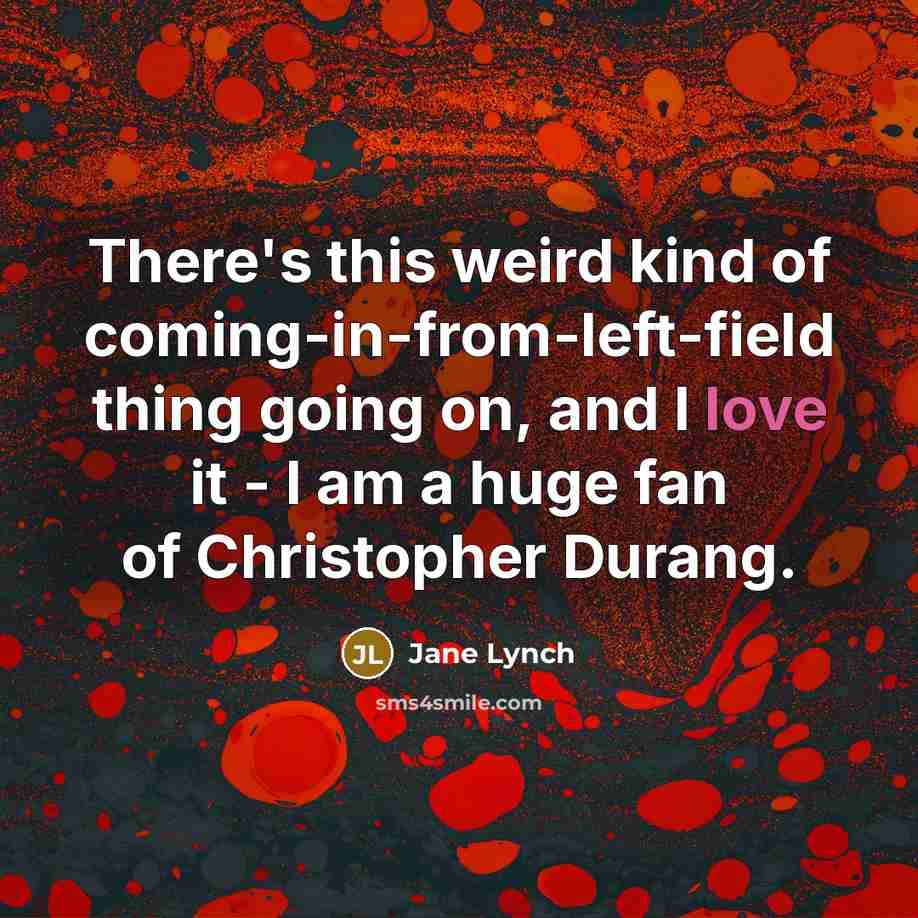 “There's this weird kind of coming-in-from-left-field thing going on, and…” quote by Jane Lynch