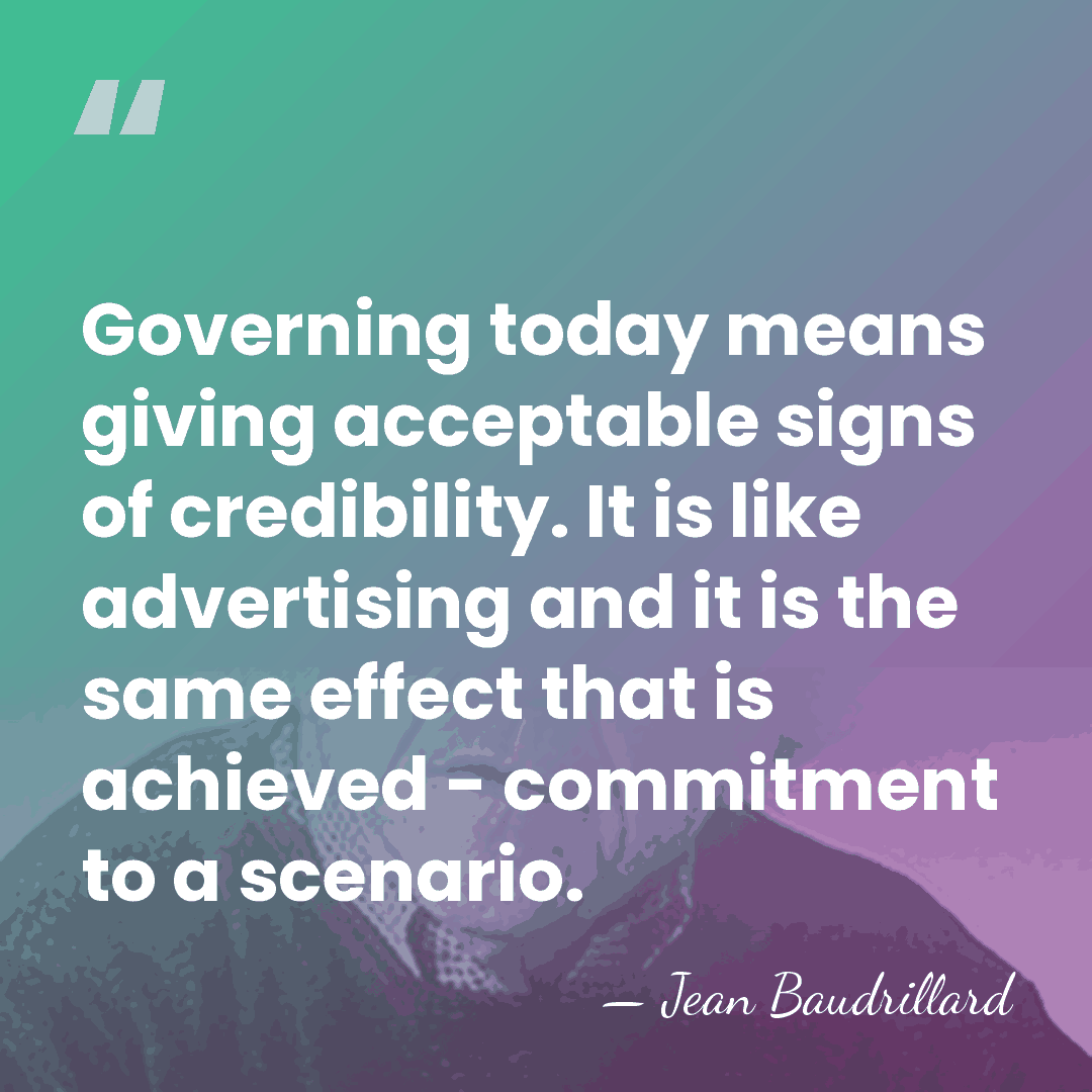 Governing today means giving acceptable signs of credibility. It is like advertising&hellip; - Jean Baudrillard