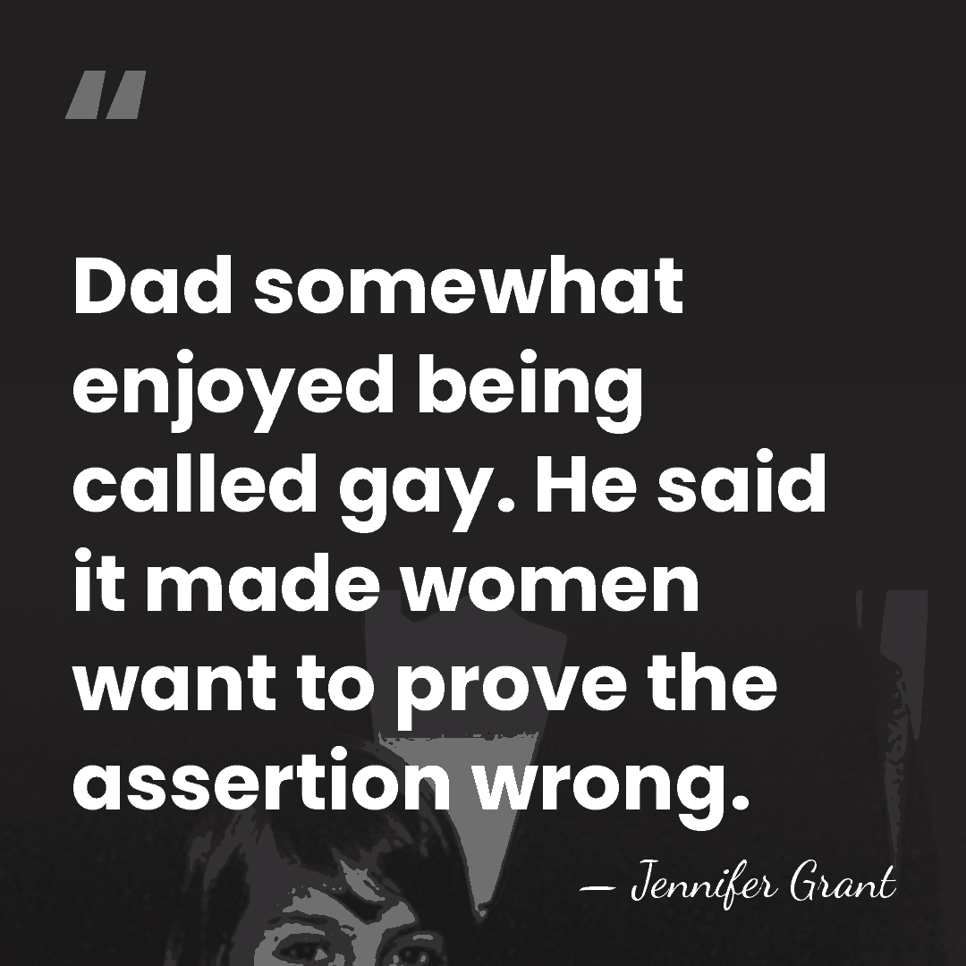 Dad somewhat enjoyed being called gay. He said it made women want&hellip; - Jennifer Grant