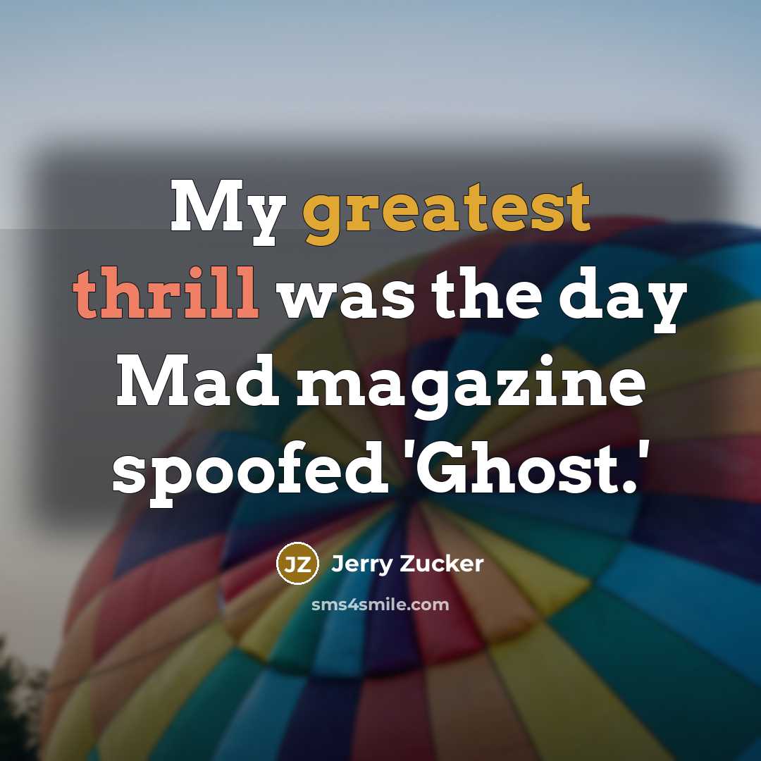 “My greatest thrill was the day Mad magazine spoofed 'Ghost.'…” quote by Jerry Zucker
