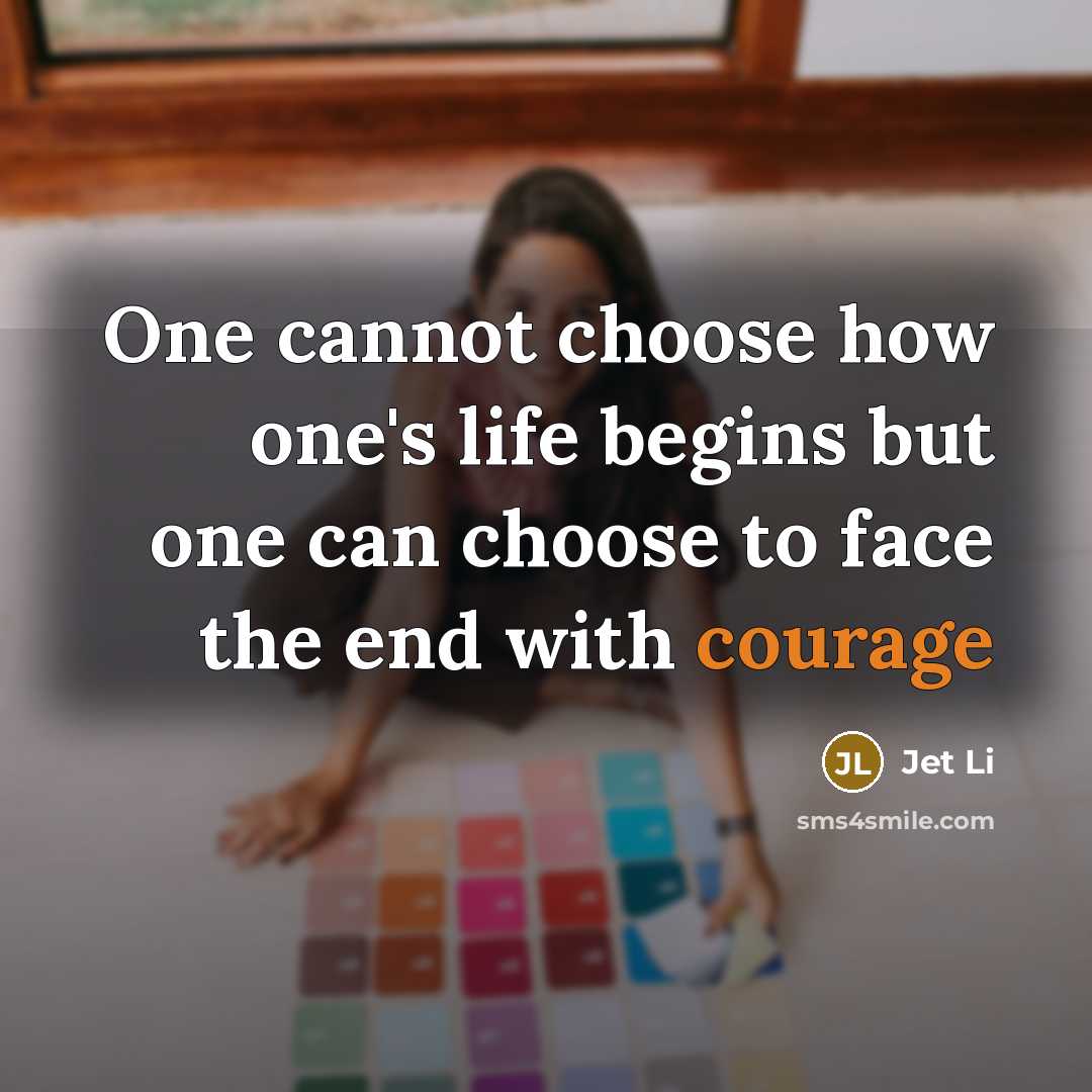“One cannot choose how one's life begins but one can choose to face the end with courage” quote by Jet Li