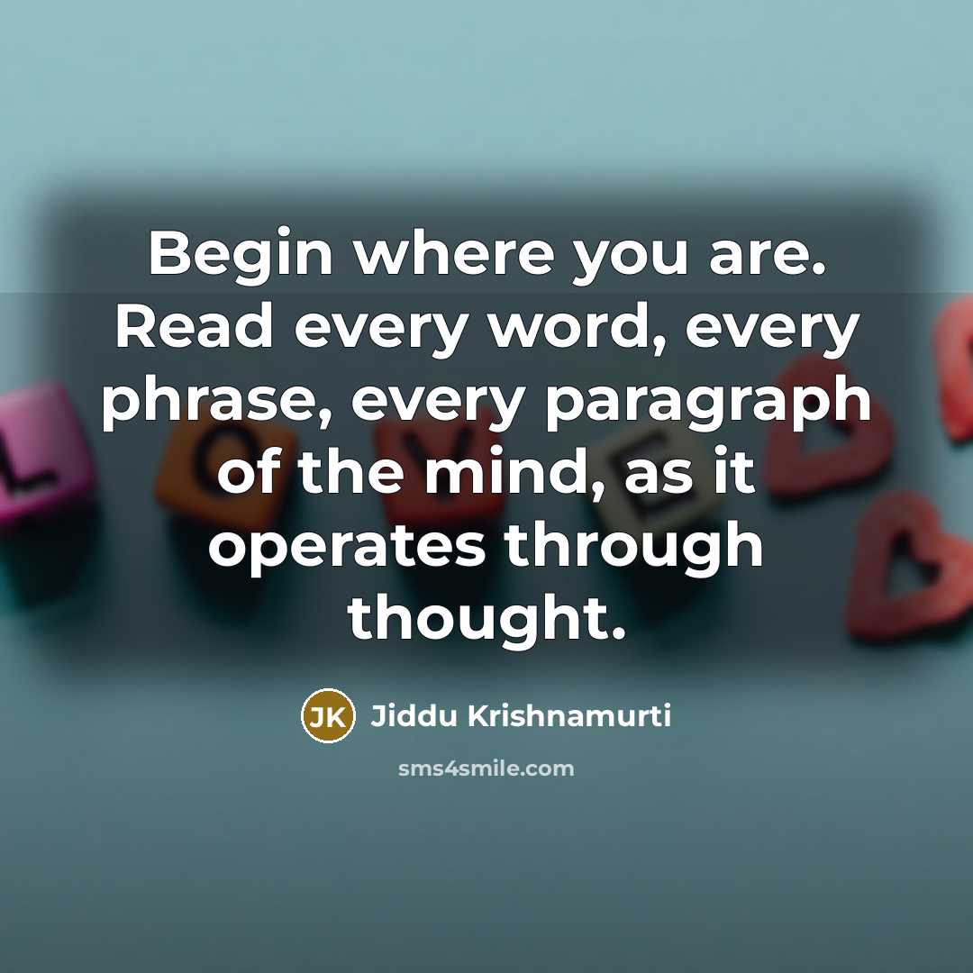 “Begin where you are. Read every word, every phrase, every…” quote by Jiddu Krishnamurti