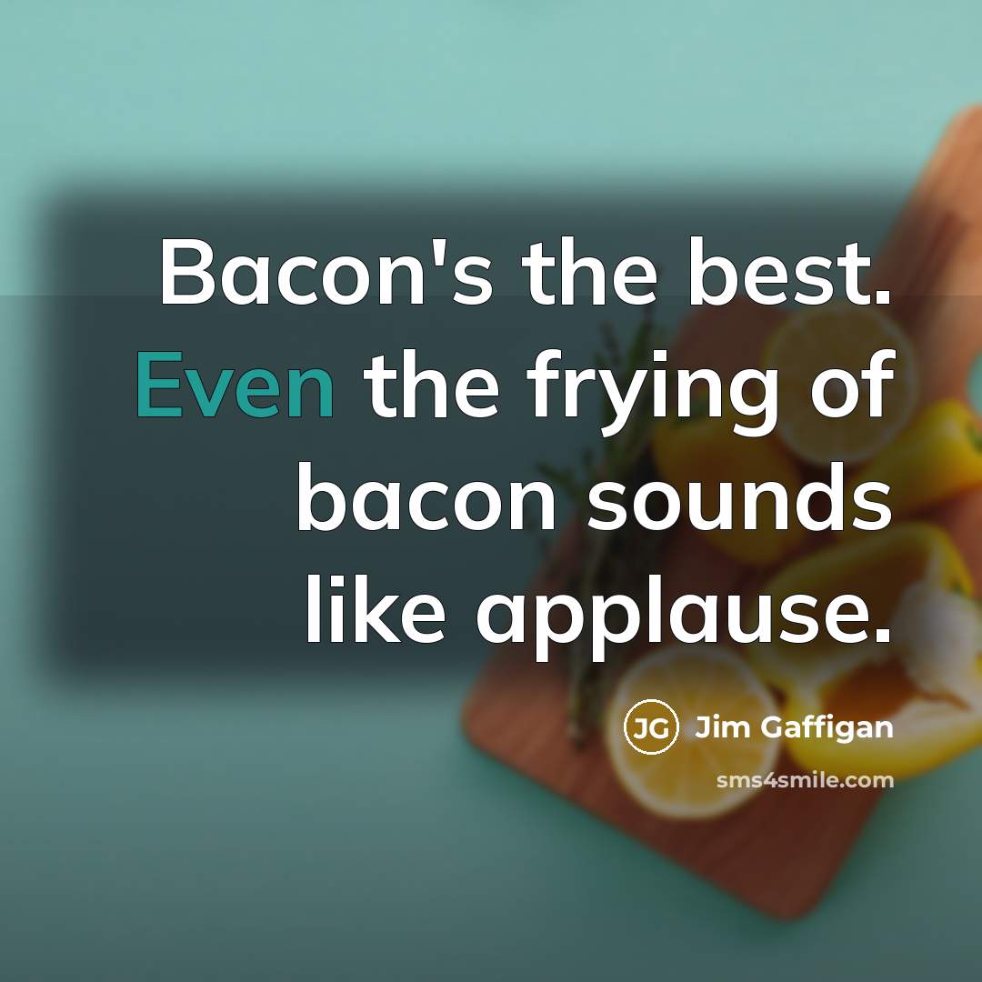 “Bacon's the best. Even the frying of bacon sounds like…” quote by Jim Gaffigan
