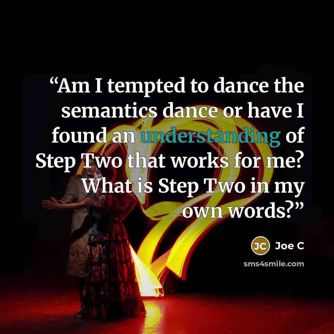 “Am I tempted to dance the semantics dance or have I found an understanding of Step Two that works for me? What is Step Two in my own words?” quote by Joe C