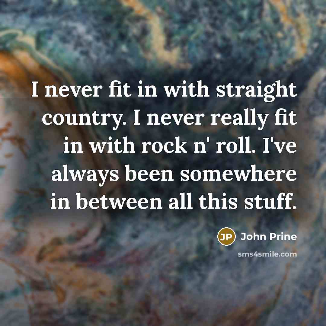 “I never fit in with straight country. I never really…” quote by John Prine