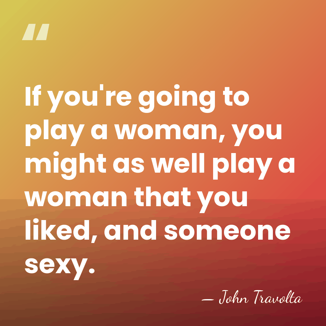 If you're going to play a woman, you might as well play&hellip; - John Travolta