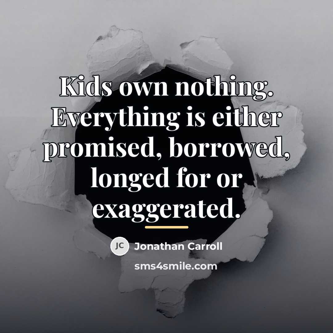 “Kids own nothing. Everything is either promised, borrowed, longed for…” quote by Jonathan Carroll