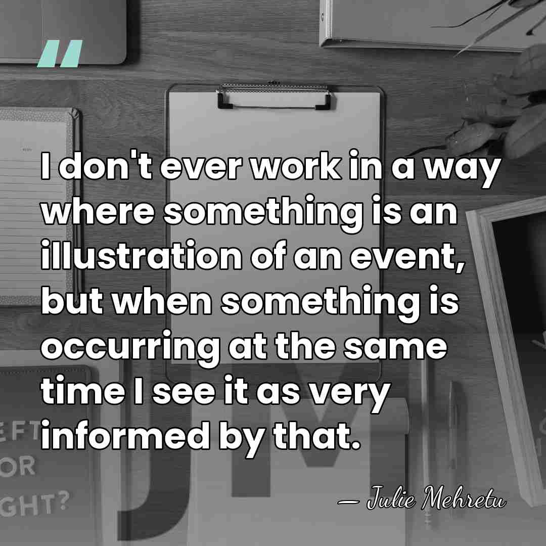 I don't ever work in a way where something is an illustration&hellip; - Julie Mehretu