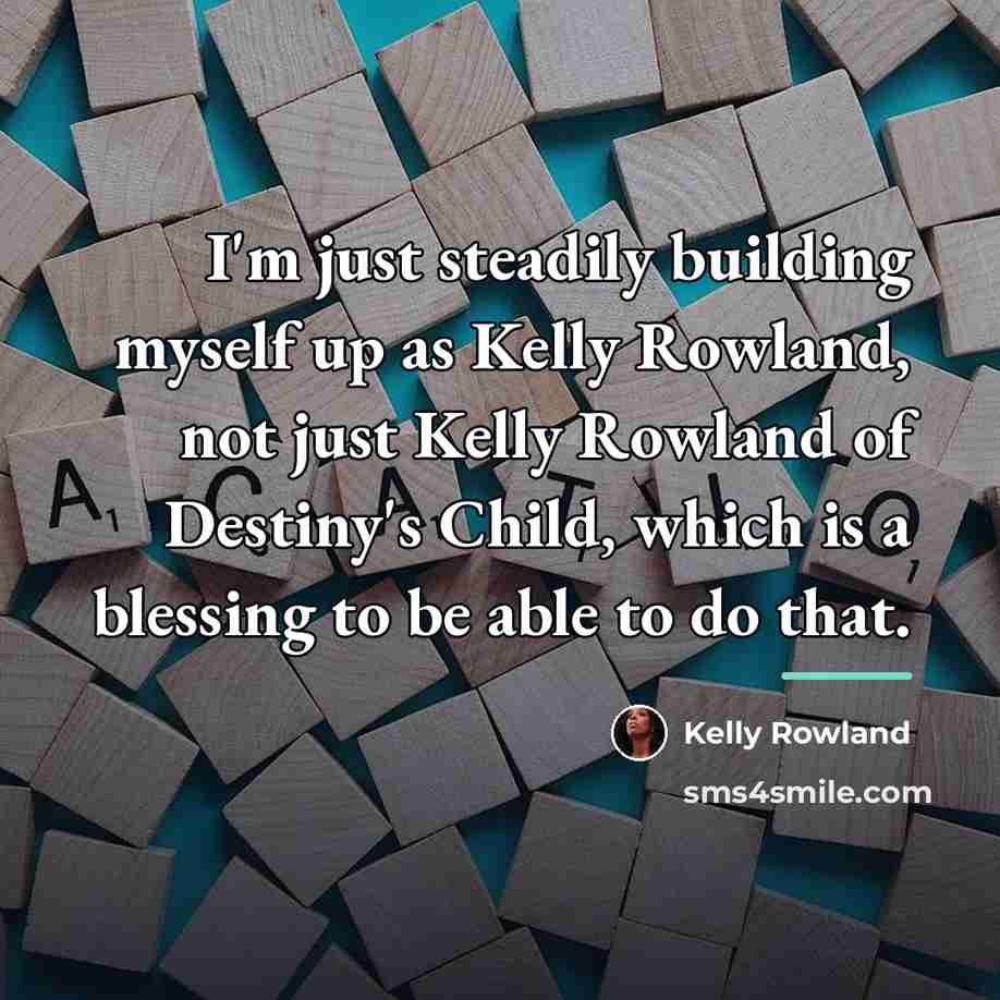 “I'm just steadily building myself up as Kelly Rowland, not…” quote by Kelly Rowland